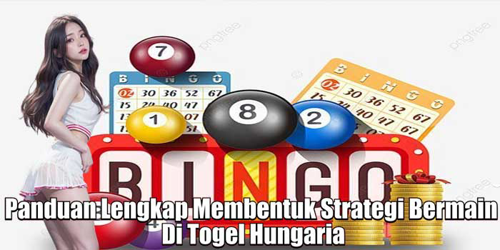 Panduan Lengkap Membentuk Strategi Bermain di Togel Hungaria